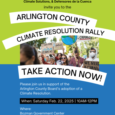 promotional flyer with branded green and blue colors as background. Int he center is a photo of a group of people holding signs with one in the front with a megaphone. The text reads in white letters: EcoAction Arlington, Third Act Virginia, Sierra Club Potomac River Group, Elders Climate Action VA Chapter, Faith Alliance for Climate Solutions & Defensores de la Cuenca invite you to Arlington County Climate Resolution Rally. Take Action Now! Please join us in support of Arlington County Boards adoption of a climate resolution. When: Saturday, Feb 22, 2205, 10 am - 12 pm, Where: Bozman Gov't Center, 2100 Clarendon Blvd, Arlington VA