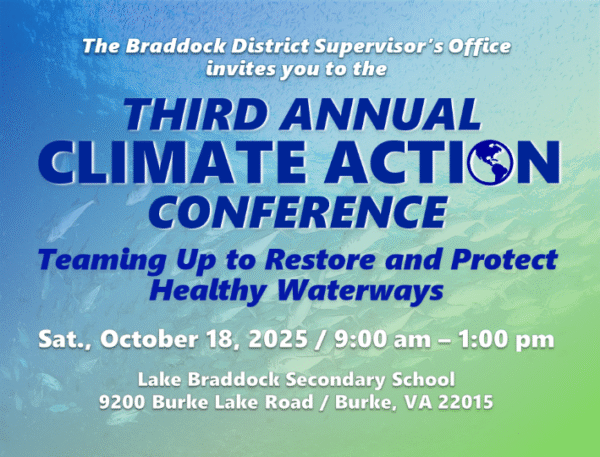 promo graphic with watery background. The Braddock District Supervisor's Office invites you to the third annual Climate Action Conference Teaming Up to Restore and Protect Healthy Waterways Sat., October 18, 2025/9:00 am - 1:00 PM. Lake Braddock Secondary School, 9200 Burke Lake Road/Burke, VA 222015